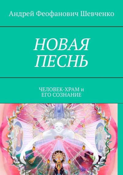 Книга НОВАЯ ПЕСНЬ. ЧЕЛОВЕК-ХРАМ и ЕГО СОЗНАНИЕ (Андрей Феофанович Шевченко)